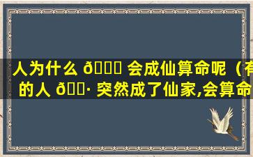 人为什么 🐝 会成仙算命呢（有的人 🌷 突然成了仙家,会算命）